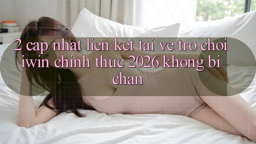 2. Cập Nhật Liên kết Tải về Trò chơi iwin Chính Thức 2026 Không Bị Chặn