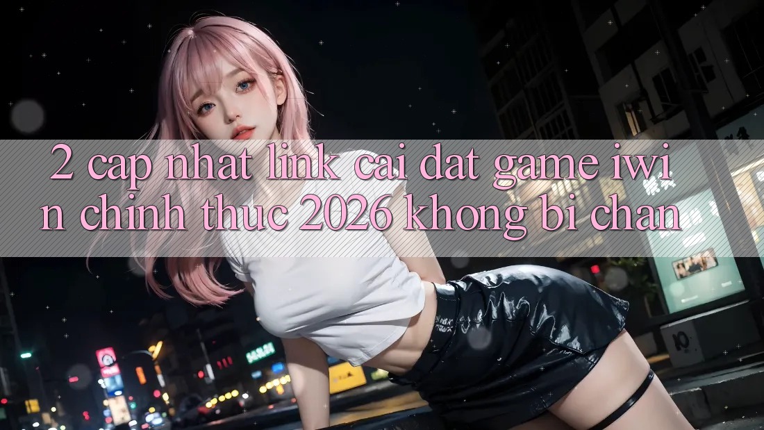 2. Cập Nhật Link Cài đặt Game iwin Chính Thức 2026 Không Bị Chặn