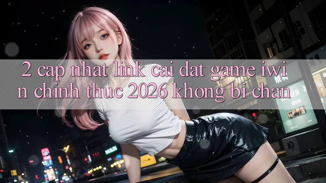 2. Cập Nhật Link Cài đặt Game iwin Chính Thức 2026 Không Bị Chặn