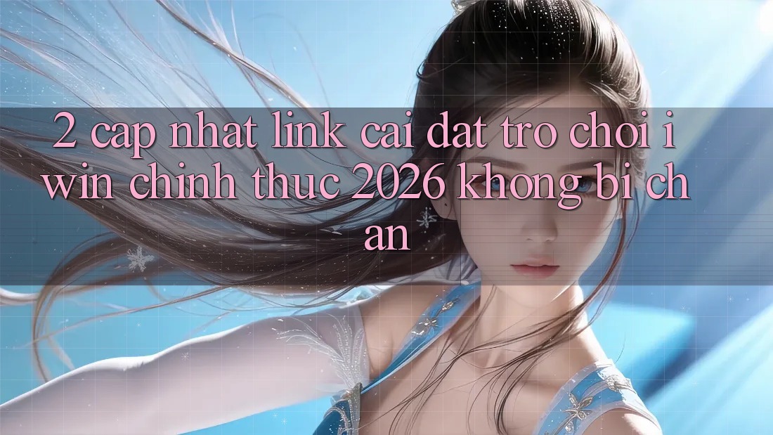 2. Cập Nhật Link Cài đặt Trò chơi iwin Chính Thức 2026 Không Bị Chặn