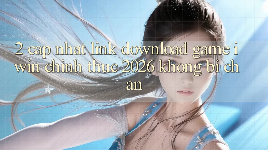 2. Cập Nhật Link Download Game iwin Chính Thức 2026 Không Bị Chặn