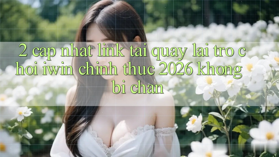 2. Cập Nhật Link Tải quay lại Trò chơi iwin Chính Thức 2026 Không Bị Chặn