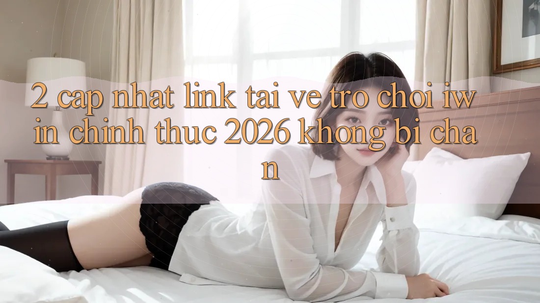 2. Cập Nhật Link Tải về Trò chơi iwin Chính Thức 2026 Không Bị Chặn