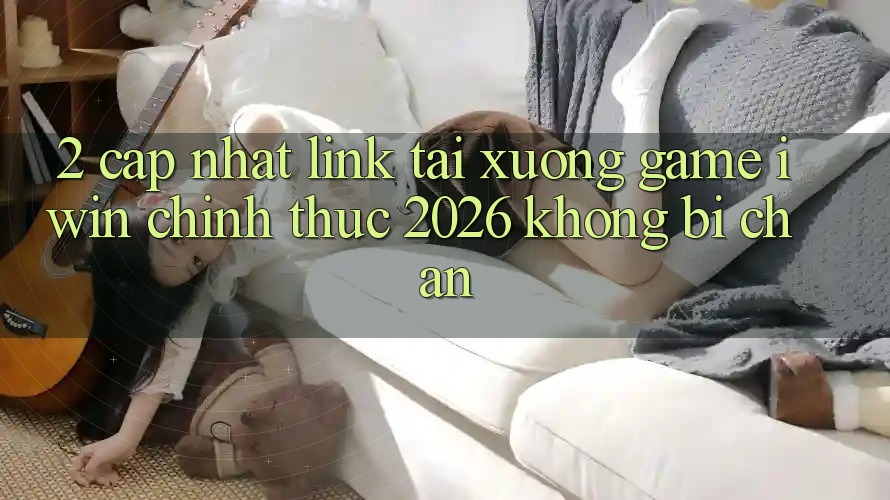 2. Cập Nhật Link Tải xuống Game iwin Chính Thức 2026 Không Bị Chặn