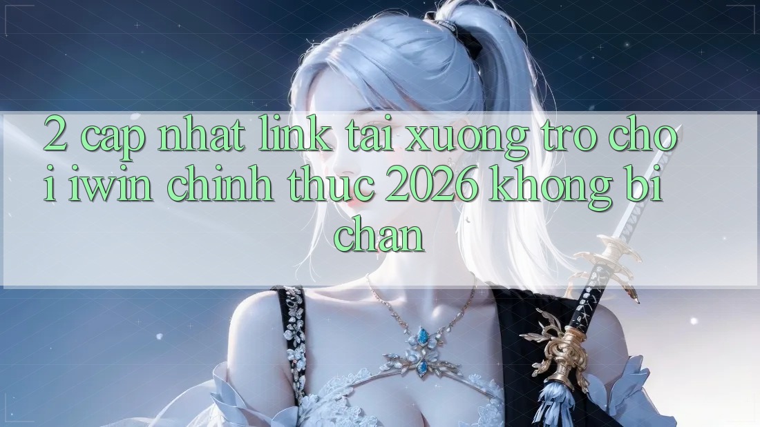 2. Cập Nhật Link Tải xuống Trò chơi iwin Chính Thức 2026 Không Bị Chặn