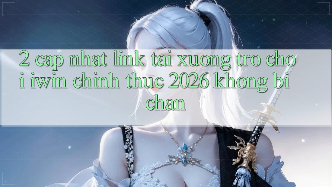 2. Cập Nhật Link Tải xuống Trò chơi iwin Chính Thức 2026 Không Bị Chặn