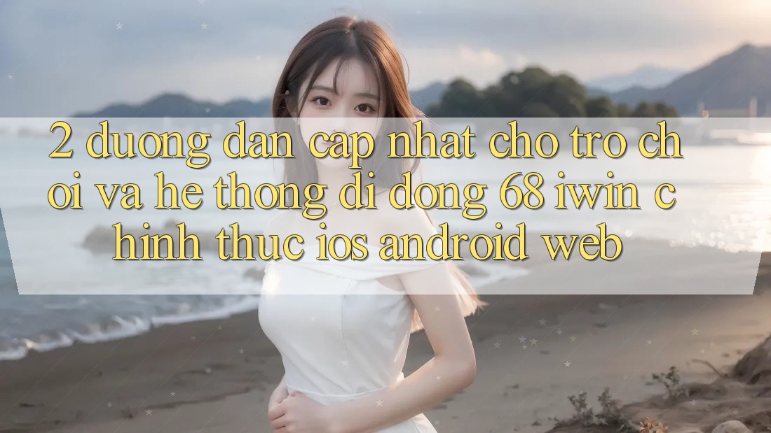 2. Đường dẫn cập nhật cho Trò chơi và Hệ thống di động 68 iwin chính thức (iOS/Android/Web) 2. Đường dẫn cập nhật cho Trò chơi và Hệ thống di động 68 iwin chính thức (iOS/Android/Web)