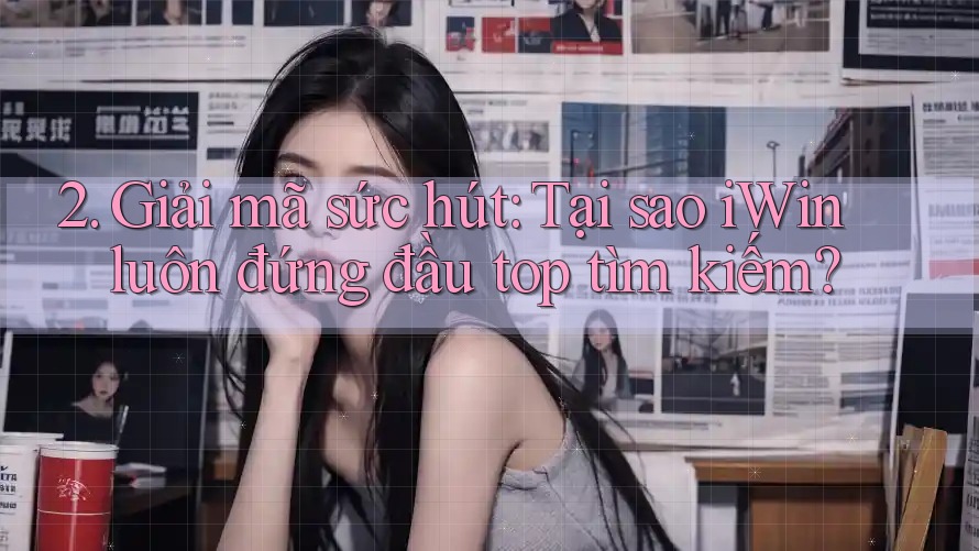 2. Giải mã sức hút: Tại sao iWin luôn đứng đầu top tìm kiếm? 2. Giải mã sức hút: Tại sao iWin luôn đứng đầu top tìm kiếm?
