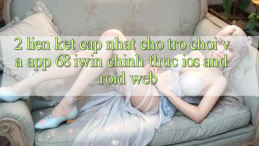 2. Liên kết cập nhật cho Trò chơi và App 68 iwin chính thức (iOS/Android/Web)
