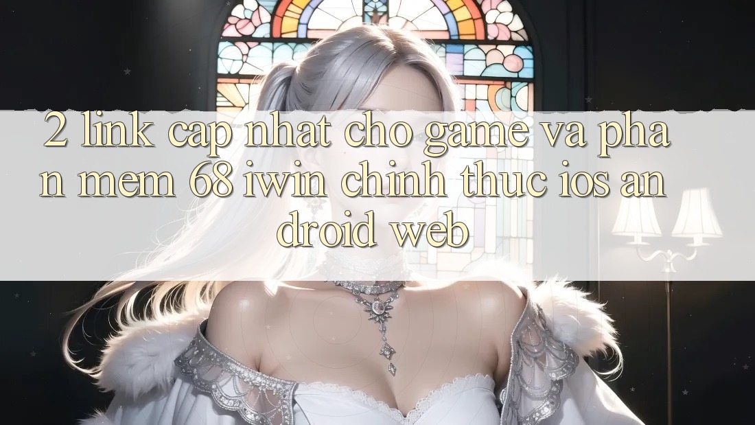 2. Link cập nhật cho Game và Phần mềm 68 iwin chính thức (iOS/Android/Web) 2. Link cập nhật cho Game và Phần mềm 68 iwin chính thức (iOS/Android/Web)