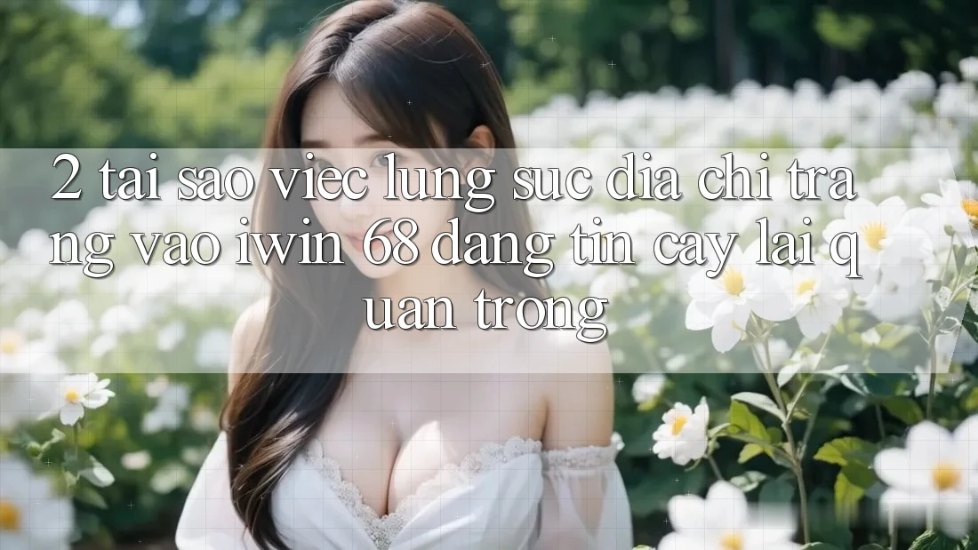 2. Tại Sao Việc Lùng sục Địa chỉ trang Vào iwin 68 Đáng tin cậy Lại Quan Trọng?