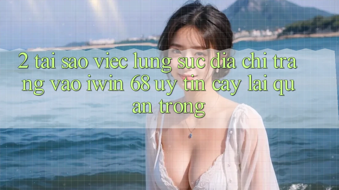 2. Tại Sao Việc Lùng sục Địa chỉ trang Vào iwin 68 Uy tín cậy Lại Quan Trọng?