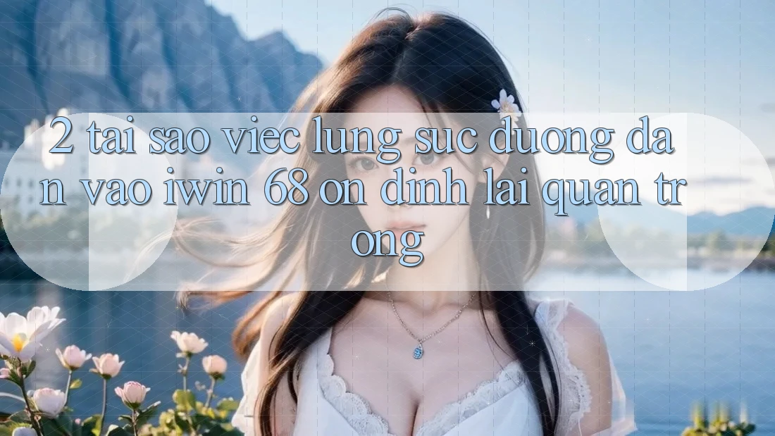 2. Tại Sao Việc Lùng sục Đường dẫn Vào iwin 68 Ổn định Lại Quan Trọng?