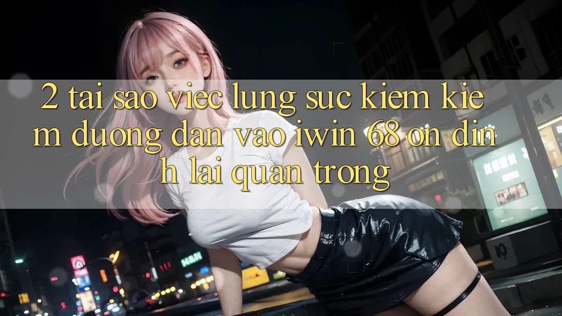 2. Tại Sao Việc Lùng sục kiếm Kiếm Đường dẫn Vào iwin 68 Ổn định Lại Quan Trọng? 2. Tại Sao Việc Lùng sục kiếm Kiếm Đường dẫn Vào iwin 68 Ổn định Lại Quan Trọng?