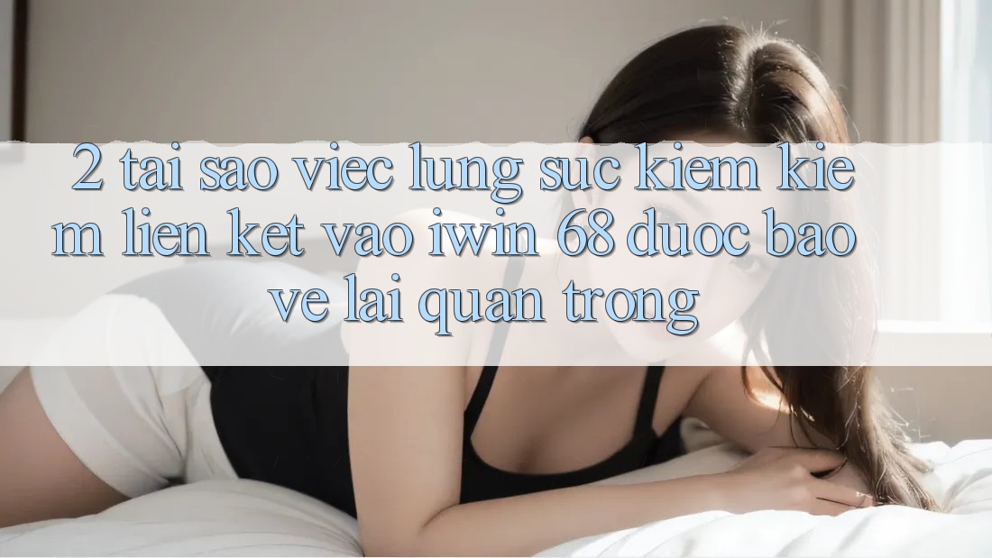 2. Tại Sao Việc Lùng sục kiếm Kiếm Liên kết Vào iwin 68 Được bảo vệ Lại Quan Trọng?