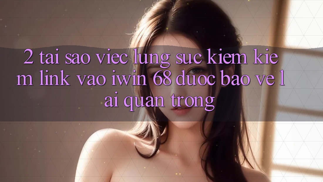 2. Tại Sao Việc Lùng sục kiếm Kiếm Link Vào iwin 68 Được bảo vệ Lại Quan Trọng? 2. Tại Sao Việc Lùng sục kiếm Kiếm Link Vào iwin 68 Được bảo vệ Lại Quan Trọng?
