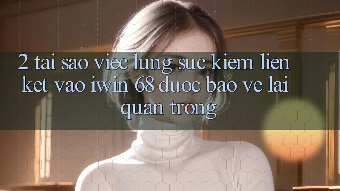 2. Tại Sao Việc Lùng sục kiếm Liên kết Vào iwin 68 Được bảo vệ Lại Quan Trọng?