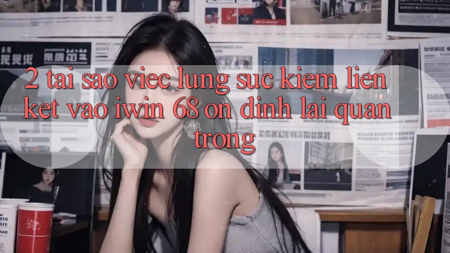2. Tại Sao Việc Lùng sục kiếm Liên kết Vào iwin 68 Ổn định Lại Quan Trọng?