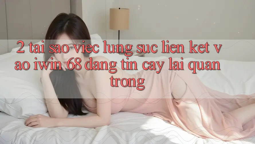 2. Tại Sao Việc Lùng sục Liên kết Vào iwin 68 Đáng tin cậy Lại Quan Trọng?