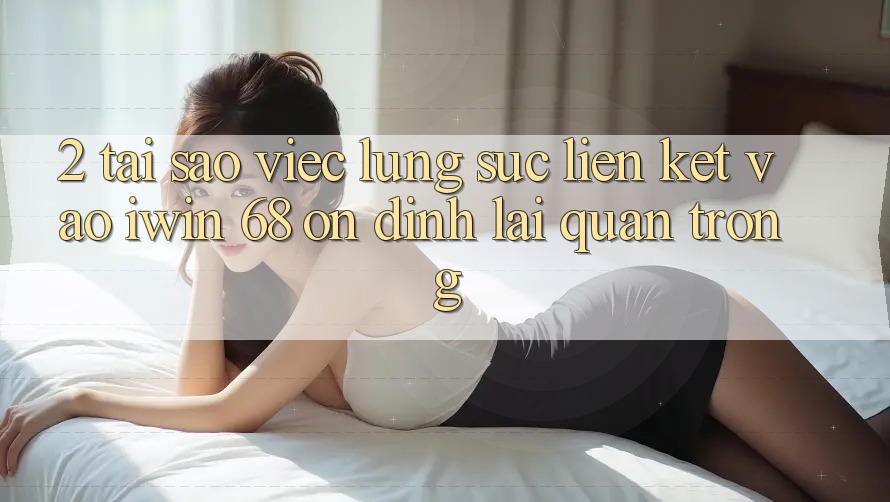 2. Tại Sao Việc Lùng sục Liên kết Vào iwin 68 Ổn định Lại Quan Trọng? 2. Tại Sao Việc Lùng sục Liên kết Vào iwin 68 Ổn định Lại Quan Trọng?