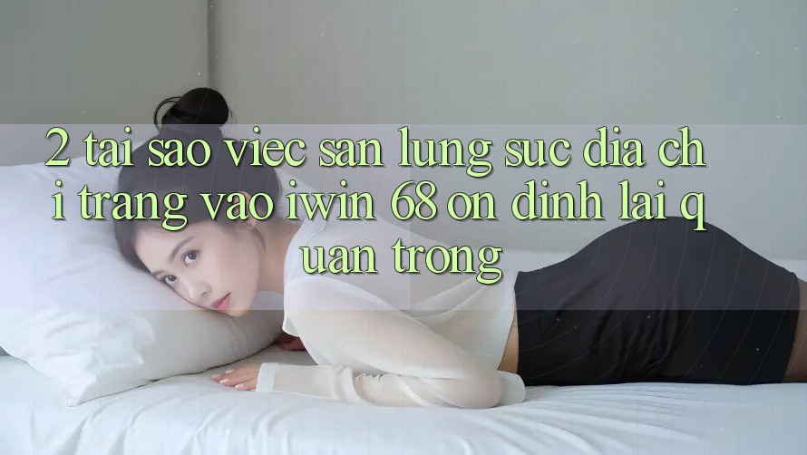 2. Tại Sao Việc Săn lùng sục Địa chỉ trang Vào iwin 68 Ổn định Lại Quan Trọng?
