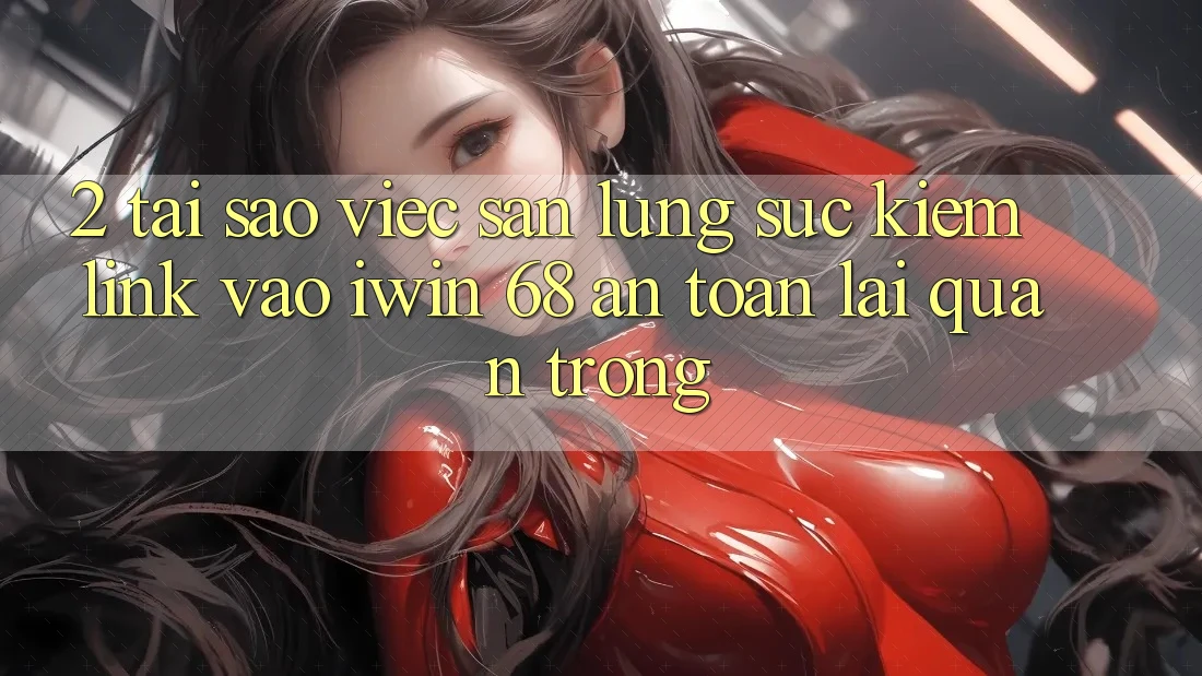 2. Tại Sao Việc Săn lùng sục Kiếm Link Vào iwin 68 An Toàn Lại Quan Trọng?