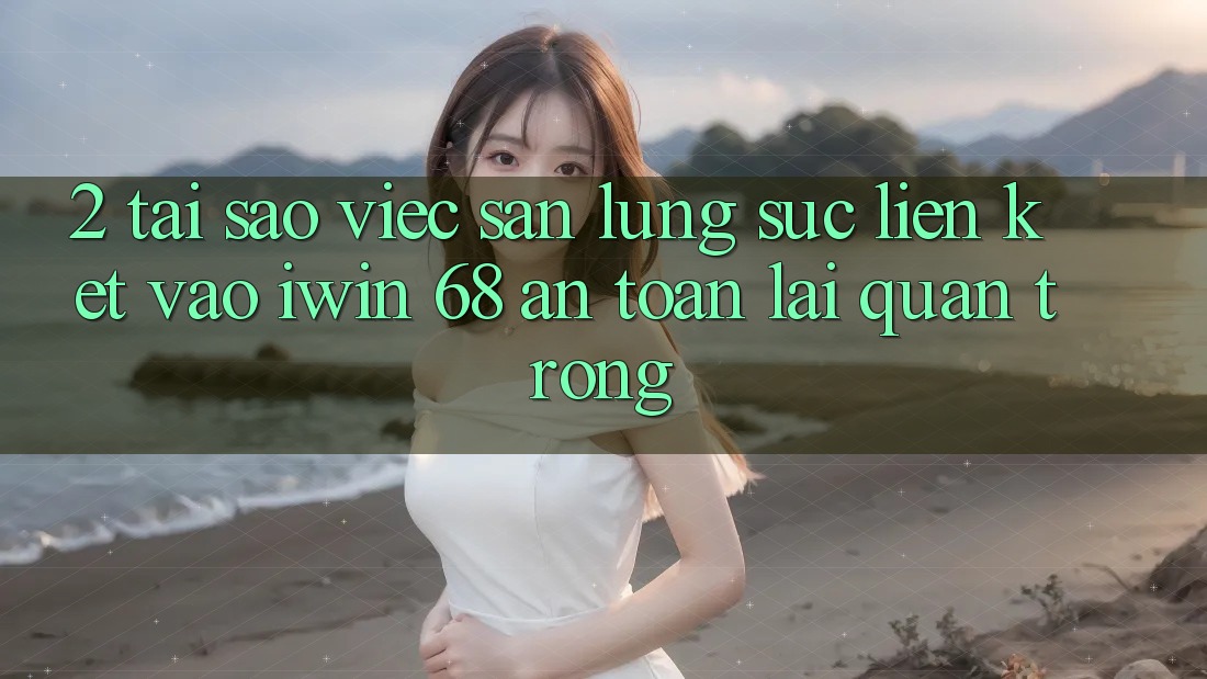 2. Tại Sao Việc Săn lùng sục Liên kết Vào iwin 68 An Toàn Lại Quan Trọng? 2. Tại Sao Việc Săn lùng sục Liên kết Vào iwin 68 An Toàn Lại Quan Trọng?