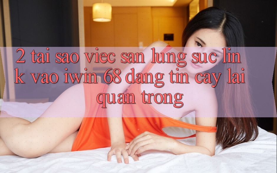 2. Tại Sao Việc Săn lùng sục Link Vào iwin 68 Đáng tin cậy Lại Quan Trọng?