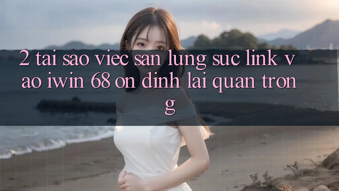 2. Tại Sao Việc Săn lùng sục Link Vào iwin 68 Ổn định Lại Quan Trọng?