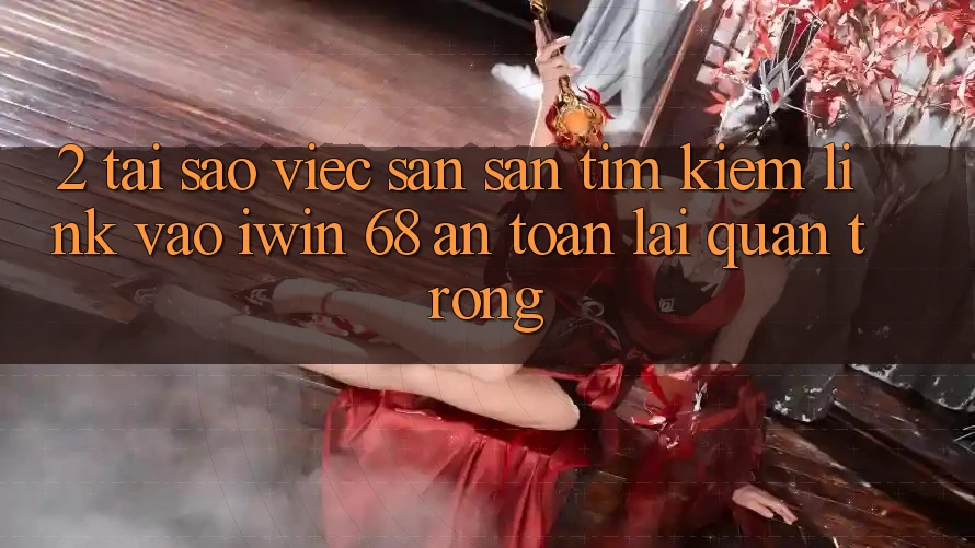 2. Tại Sao Việc Săn săn tìm kiếm Link Vào iwin 68 An Toàn Lại Quan Trọng?