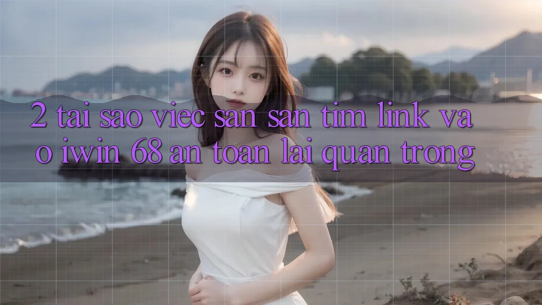 2. Tại Sao Việc Săn săn tìm Link Vào iwin 68 An Toàn Lại Quan Trọng?
