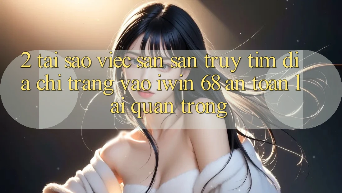 2. Tại Sao Việc Săn săn truy tìm Địa chỉ trang Vào iwin 68 An Toàn Lại Quan Trọng? 2. Tại Sao Việc Săn săn truy tìm Địa chỉ trang Vào iwin 68 An Toàn Lại Quan Trọng?