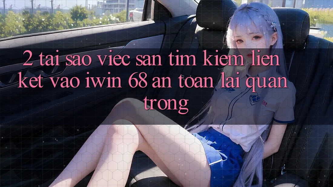 2. Tại Sao Việc Săn tìm kiếm Liên kết Vào iwin 68 An Toàn Lại Quan Trọng? 2. Tại Sao Việc Săn tìm kiếm Liên kết Vào iwin 68 An Toàn Lại Quan Trọng?
