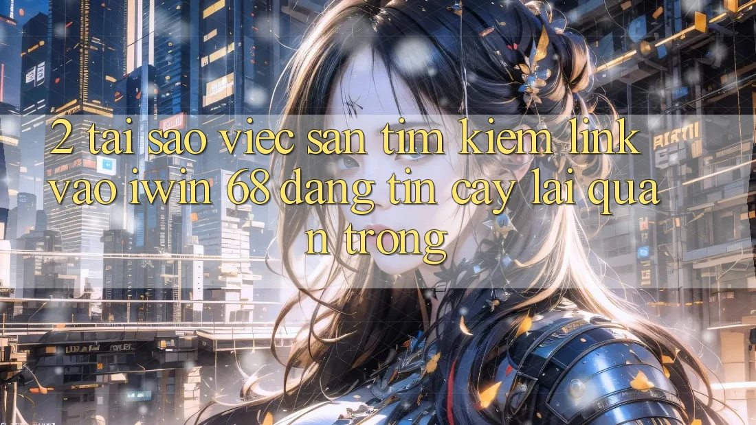 2. Tại Sao Việc Săn tìm kiếm Link Vào iwin 68 Đáng tin cậy Lại Quan Trọng?