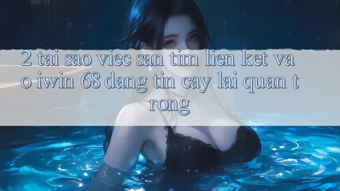 2. Tại Sao Việc Săn tìm Liên kết Vào iwin 68 Đáng tin cậy Lại Quan Trọng?
