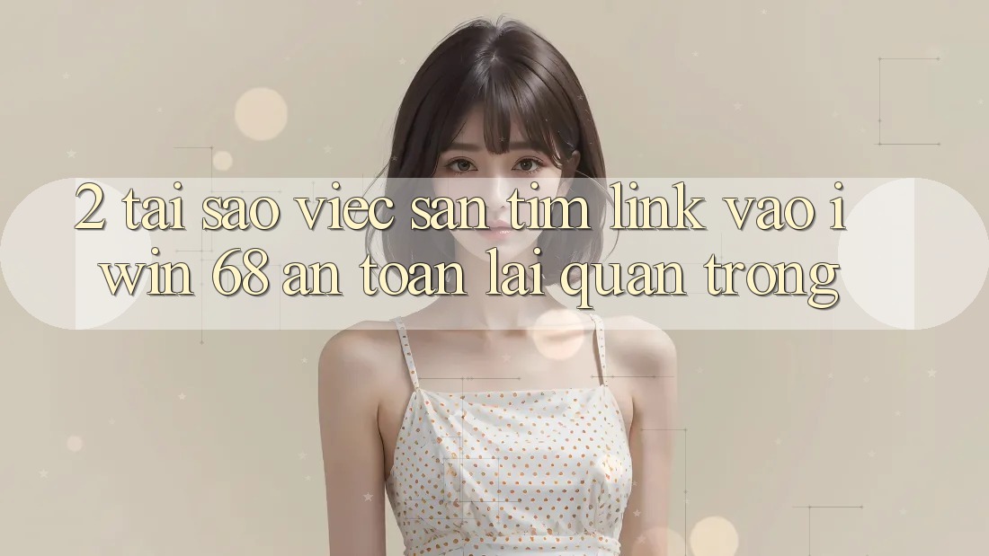 2. Tại Sao Việc Săn tìm Link Vào iwin 68 An Toàn Lại Quan Trọng? 2. Tại Sao Việc Săn tìm Link Vào iwin 68 An Toàn Lại Quan Trọng?
