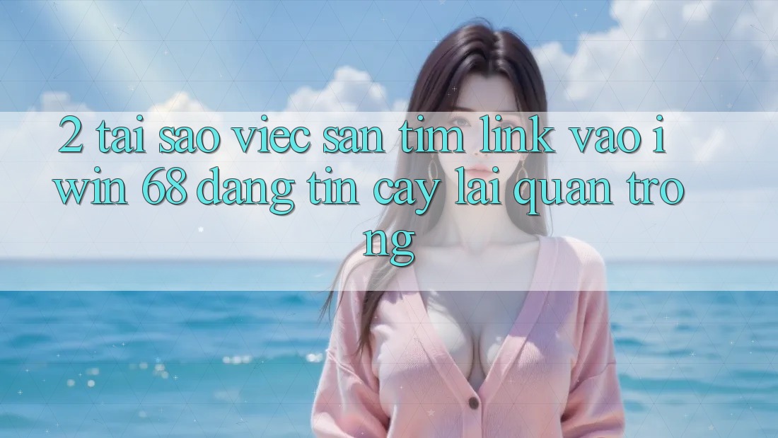 2. Tại Sao Việc Săn tìm Link Vào iwin 68 Đáng tin cậy Lại Quan Trọng?