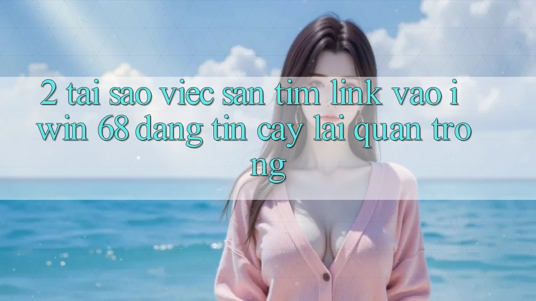 2. Tại Sao Việc Săn tìm Link Vào iwin 68 Đáng tin cậy Lại Quan Trọng?