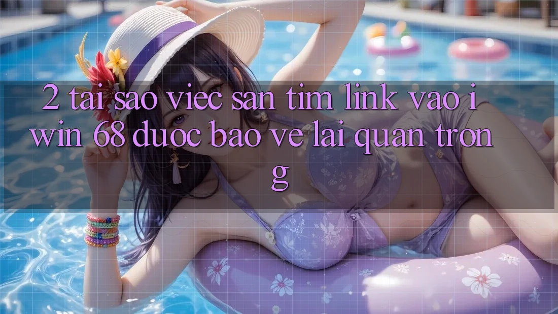 2. Tại Sao Việc Săn tìm Link Vào iwin 68 Được bảo vệ Lại Quan Trọng?