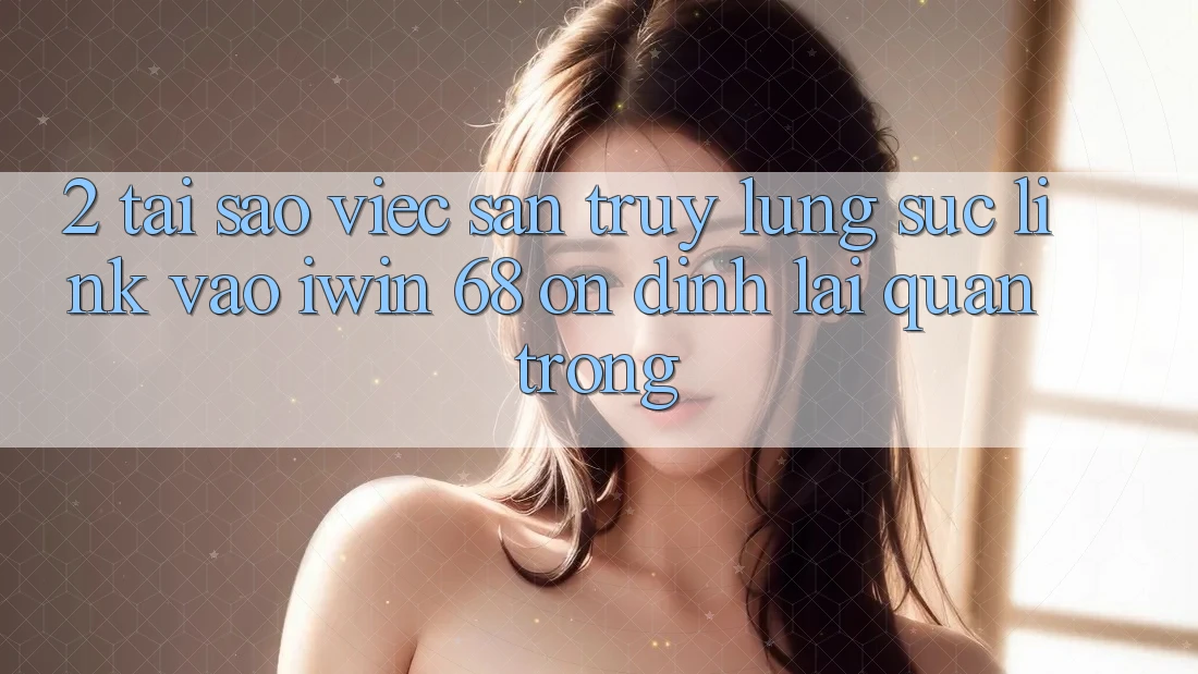 2. Tại Sao Việc Săn truy lùng sục Link Vào iwin 68 Ổn định Lại Quan Trọng? 2. Tại Sao Việc Săn truy lùng sục Link Vào iwin 68 Ổn định Lại Quan Trọng?