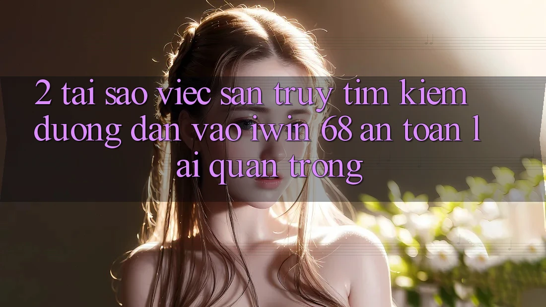 2. Tại Sao Việc Săn truy tìm Kiếm Đường dẫn Vào iwin 68 An Toàn Lại Quan Trọng?