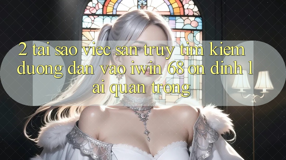 2. Tại Sao Việc Săn truy tìm Kiếm Đường dẫn Vào iwin 68 Ổn định Lại Quan Trọng? 2. Tại Sao Việc Săn truy tìm Kiếm Đường dẫn Vào iwin 68 Ổn định Lại Quan Trọng?
