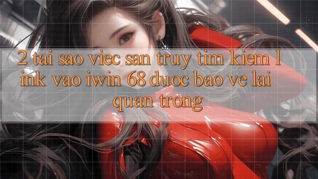 2. Tại Sao Việc Săn truy tìm kiếm Link Vào iwin 68 Được bảo vệ Lại Quan Trọng? 2. Tại Sao Việc Săn truy tìm kiếm Link Vào iwin 68 Được bảo vệ Lại Quan Trọng?