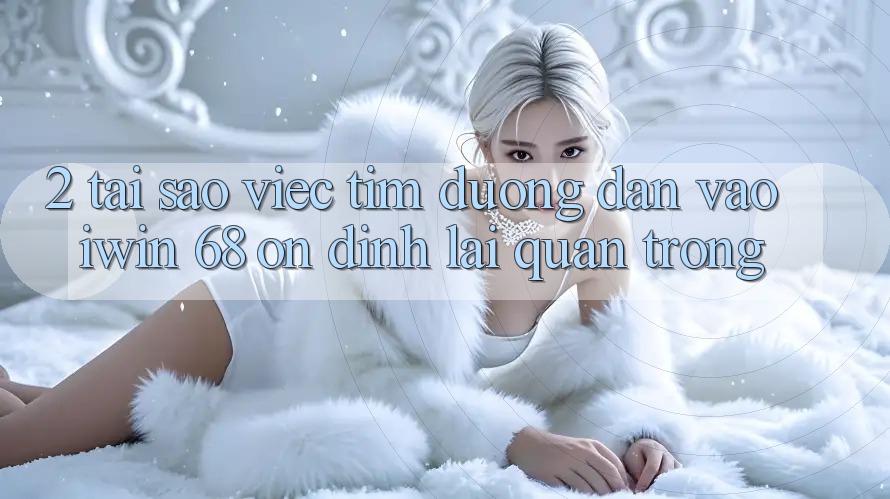 2. Tại Sao Việc Tìm Đường dẫn Vào iwin 68 Ổn định Lại Quan Trọng? 2. Tại Sao Việc Tìm Đường dẫn Vào iwin 68 Ổn định Lại Quan Trọng?