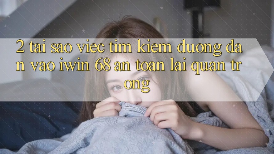 2. Tại Sao Việc Tìm Kiếm Đường dẫn Vào iwin 68 An Toàn Lại Quan Trọng? 2. Tại Sao Việc Tìm Kiếm Đường dẫn Vào iwin 68 An Toàn Lại Quan Trọng?