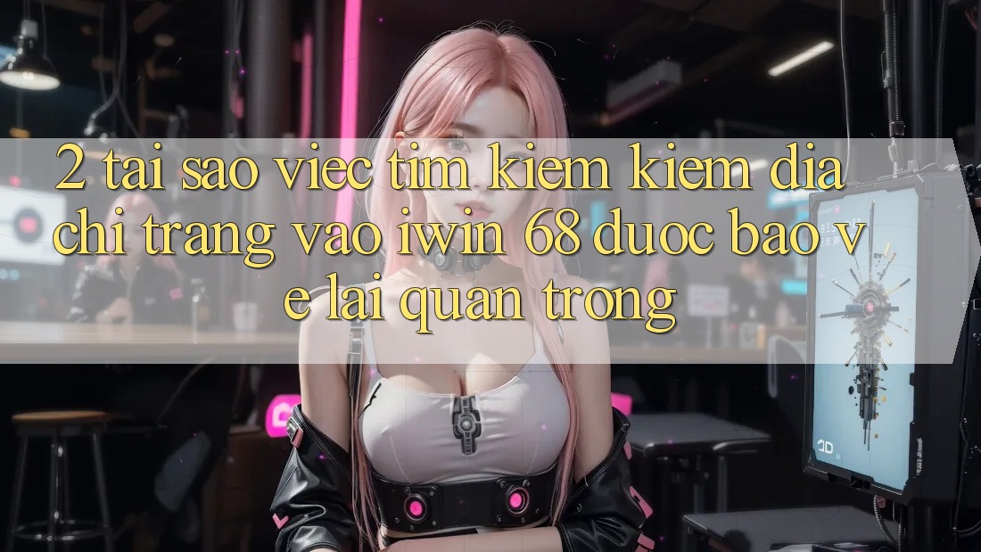 2. Tại Sao Việc Tìm kiếm Kiếm Địa chỉ trang Vào iwin 68 Được bảo vệ Lại Quan Trọng? 2. Tại Sao Việc Tìm kiếm Kiếm Địa chỉ trang Vào iwin 68 Được bảo vệ Lại Quan Trọng?