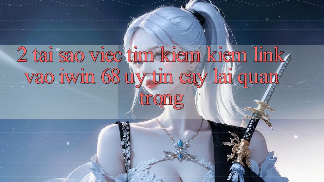 2. Tại Sao Việc Tìm kiếm Kiếm Link Vào iwin 68 Uy tín cậy Lại Quan Trọng? 2. Tại Sao Việc Tìm kiếm Kiếm Link Vào iwin 68 Uy tín cậy Lại Quan Trọng?