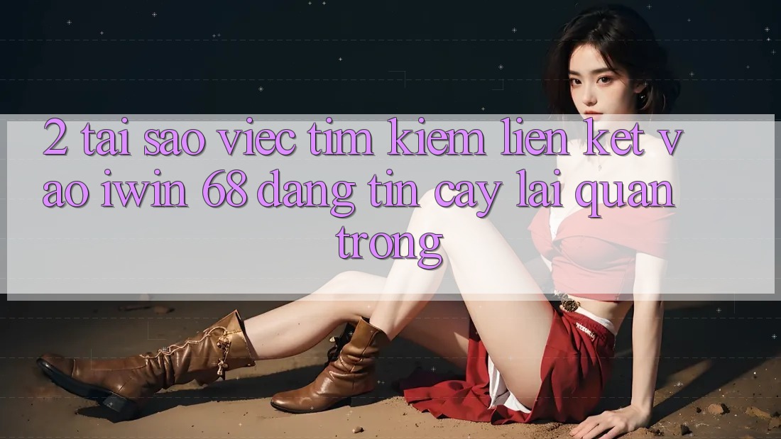2. Tại Sao Việc Tìm Kiếm Liên kết Vào iwin 68 Đáng tin cậy Lại Quan Trọng?