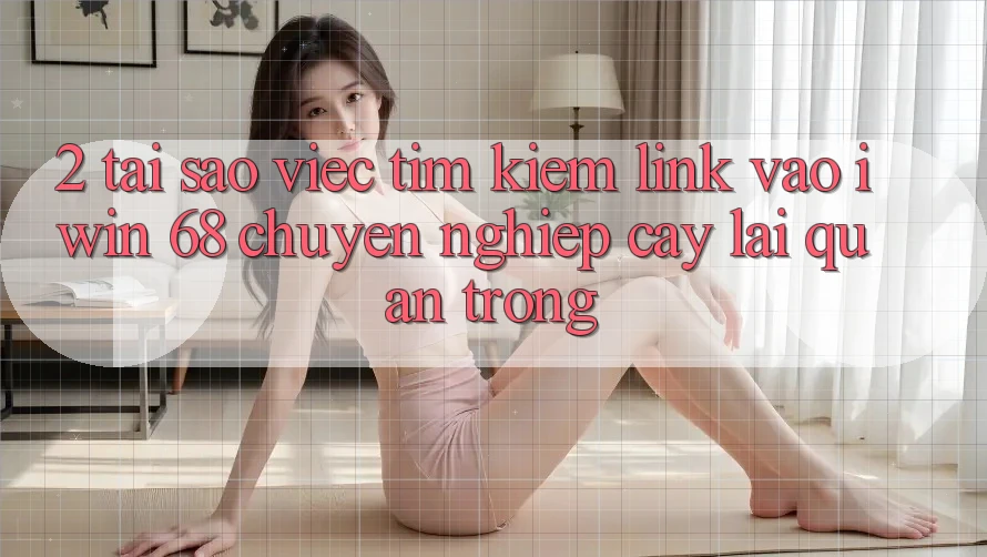 2. Tại Sao Việc Tìm kiếm Link Vào iwin 68 Chuyên nghiệp cậy Lại Quan Trọng?