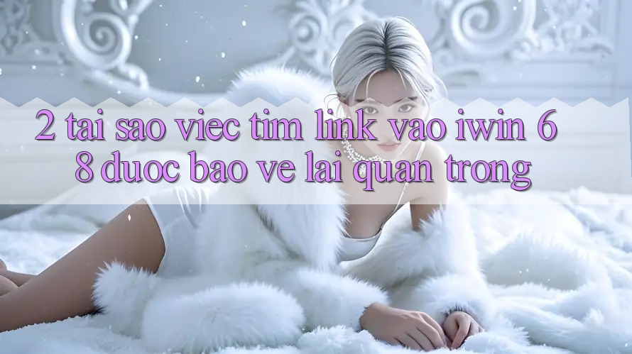 2. Tại Sao Việc Tìm Link Vào iwin 68 Được bảo vệ Lại Quan Trọng? 2. Tại Sao Việc Tìm Link Vào iwin 68 Được bảo vệ Lại Quan Trọng?